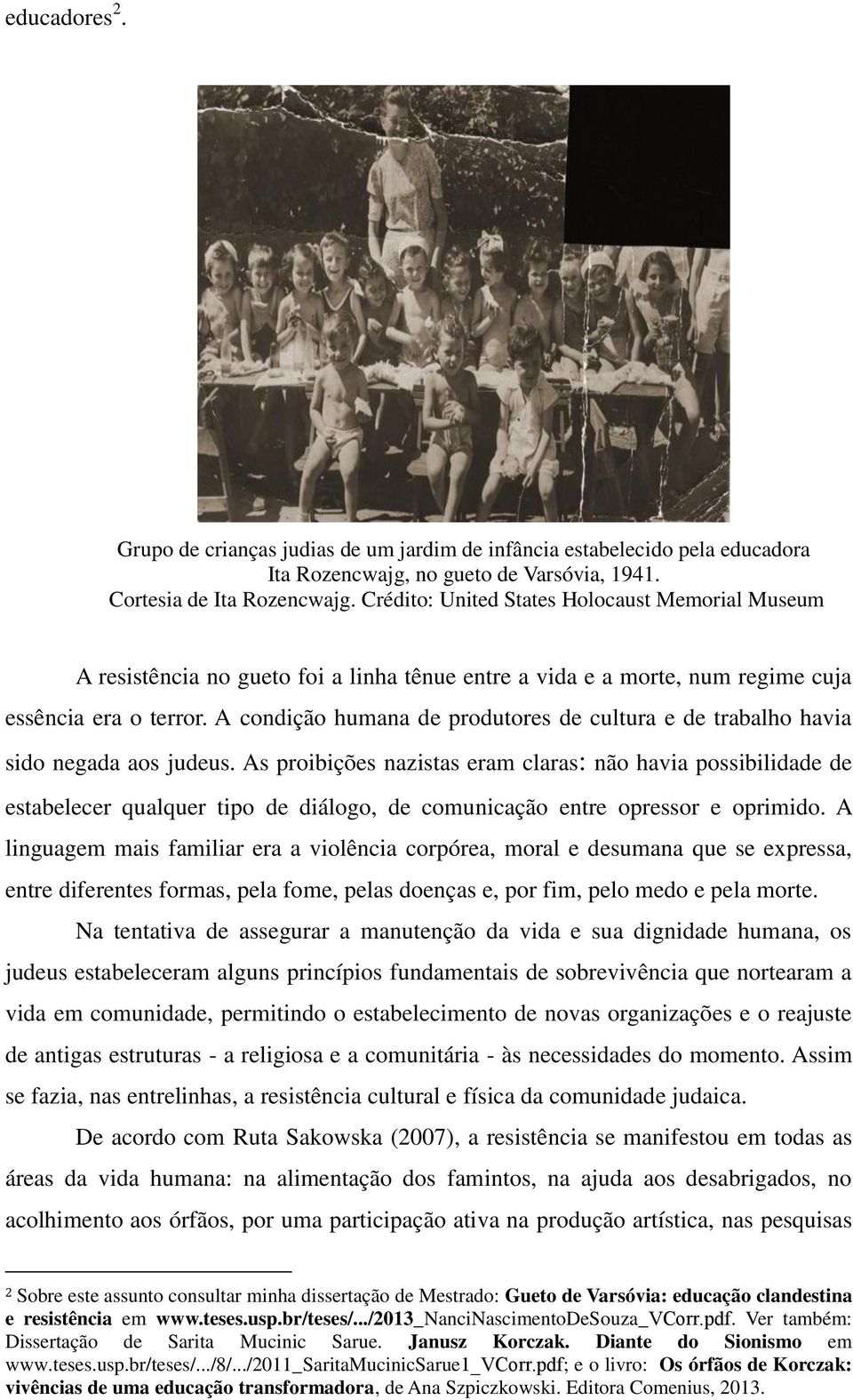 A condição humana de produtores de cultura e de trabalho havia sido negada aos judeus.