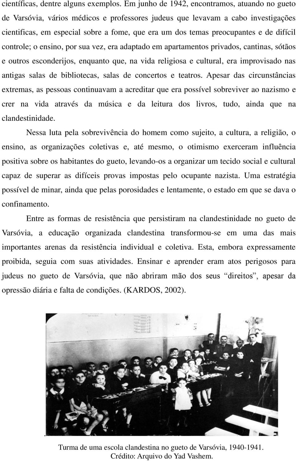 preocupantes e de difícil controle; o ensino, por sua vez, era adaptado em apartamentos privados, cantinas, sótãos e outros esconderijos, enquanto que, na vida religiosa e cultural, era improvisado