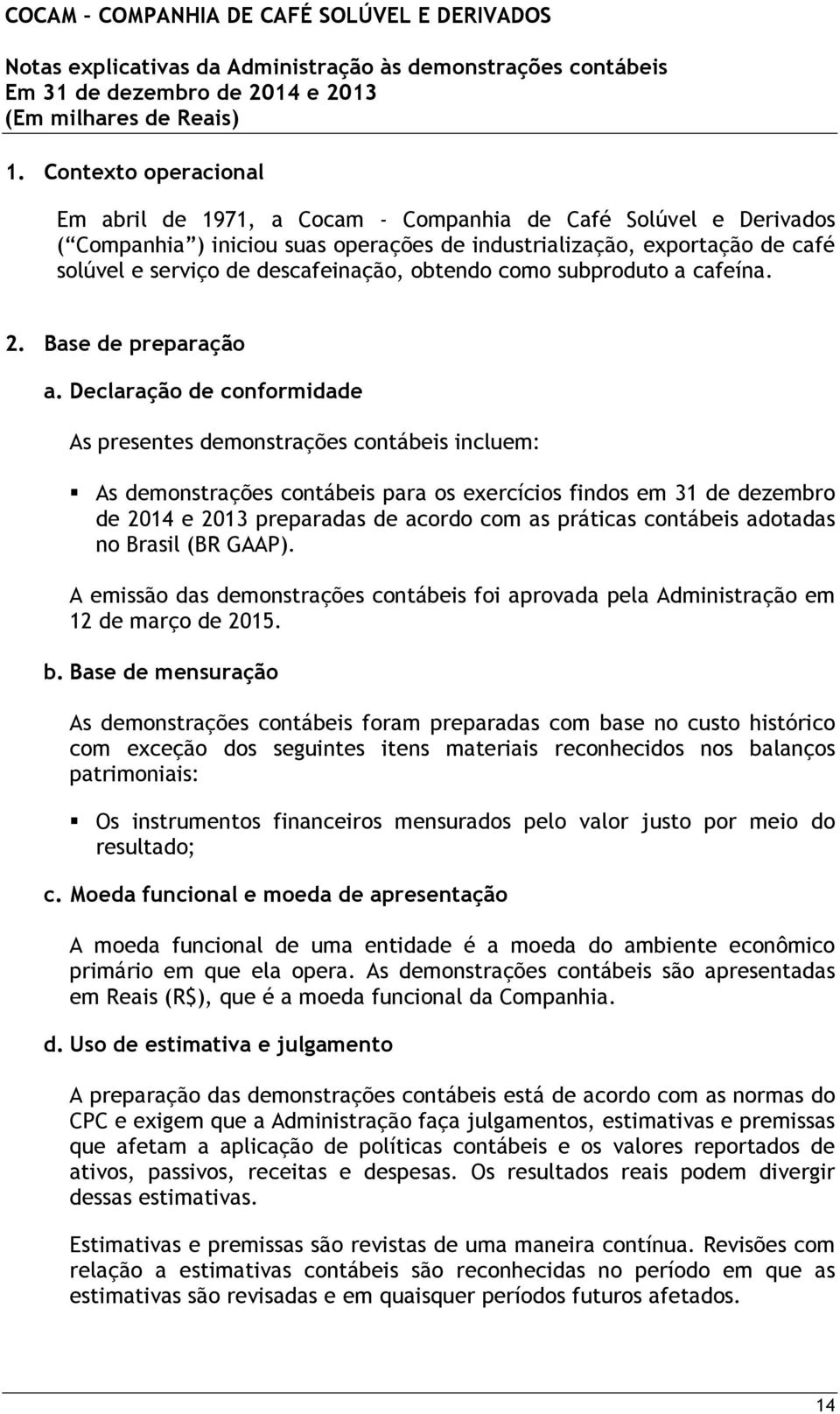 Declaração de conformidade As presentes demonstrações contábeis incluem: As demonstrações contábeis para os exercícios findos em 31 de dezembro de 2014 e 2013 preparadas de acordo com as práticas