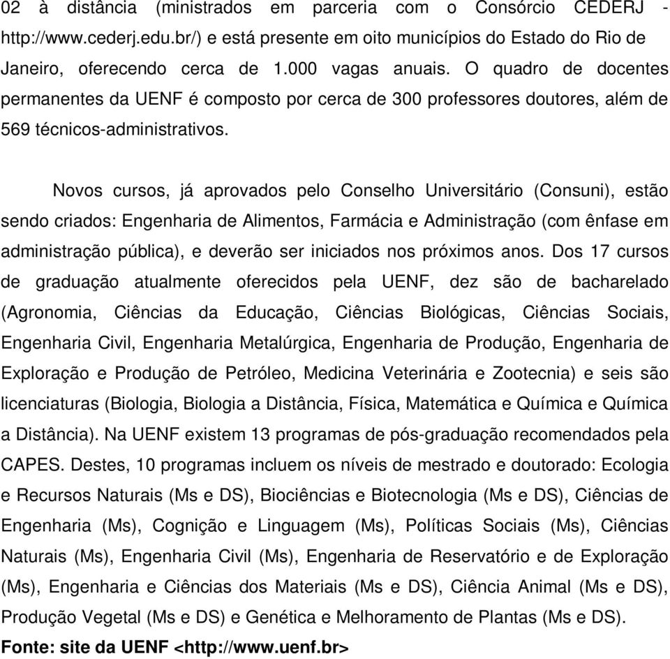 Novos cursos, já aprovados pelo Conselho Universitário (Consuni), estão sendo criados: Engenharia de Alimentos, Farmácia e Administração (com ênfase em administração pública), e deverão ser iniciados