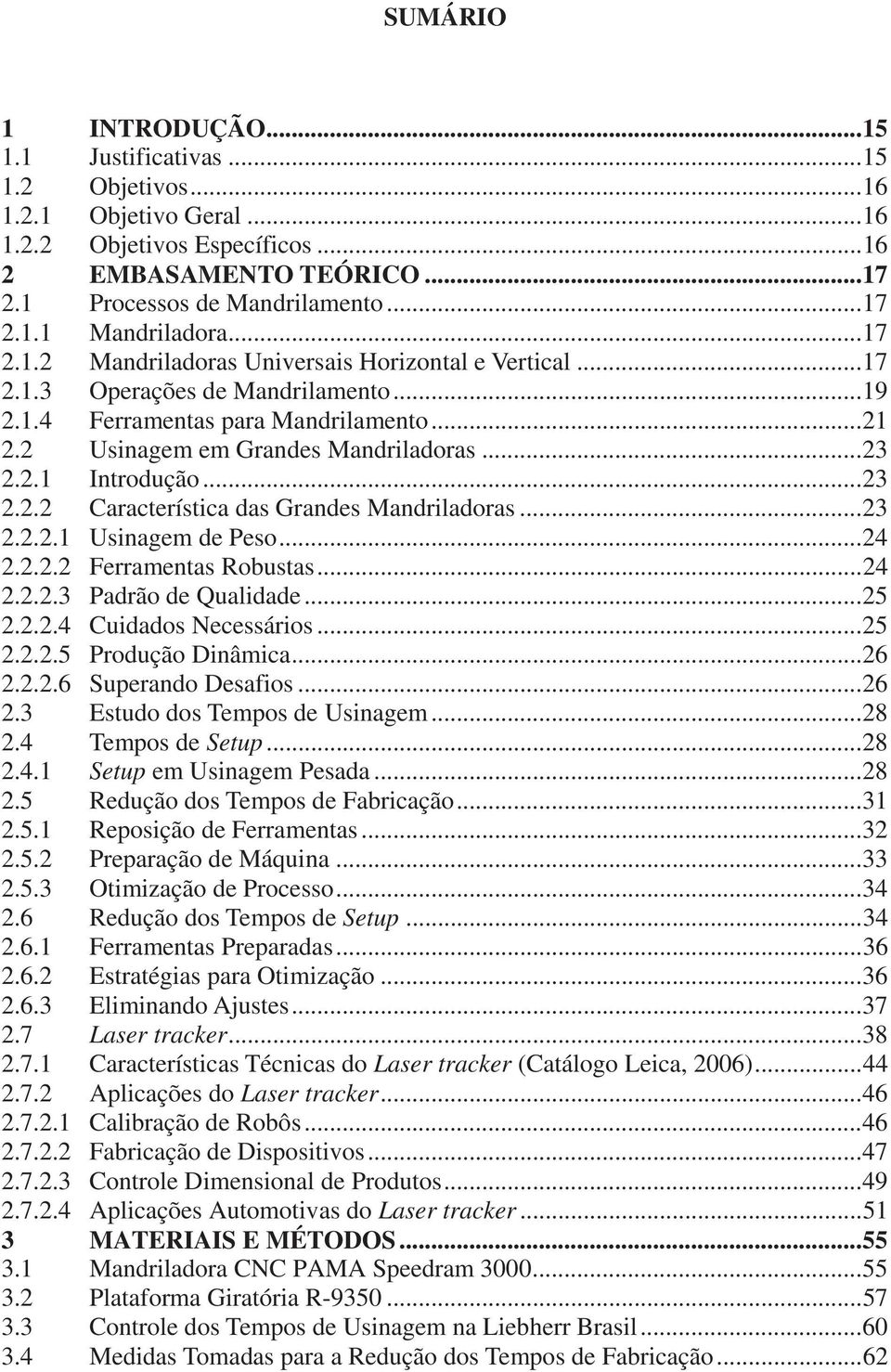 .. 23 2.2.2 Característica das Grandes Mandriladoras... 23 2.2.2.1 Usinagem de Peso... 24 2.2.2.2 Ferramentas Robustas... 24 2.2.2.3 Padrão de Qualidade... 25 2.2.2.4 Cuidados Necessários... 25 2.2.2.5 Produção Dinâmica.