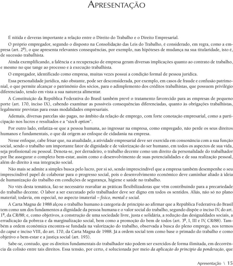 2º), o que apresenta relevantes consequências, por exemplo, nas hipóteses de mudança na sua titularidade, isto é, de sucessão trabalhista.