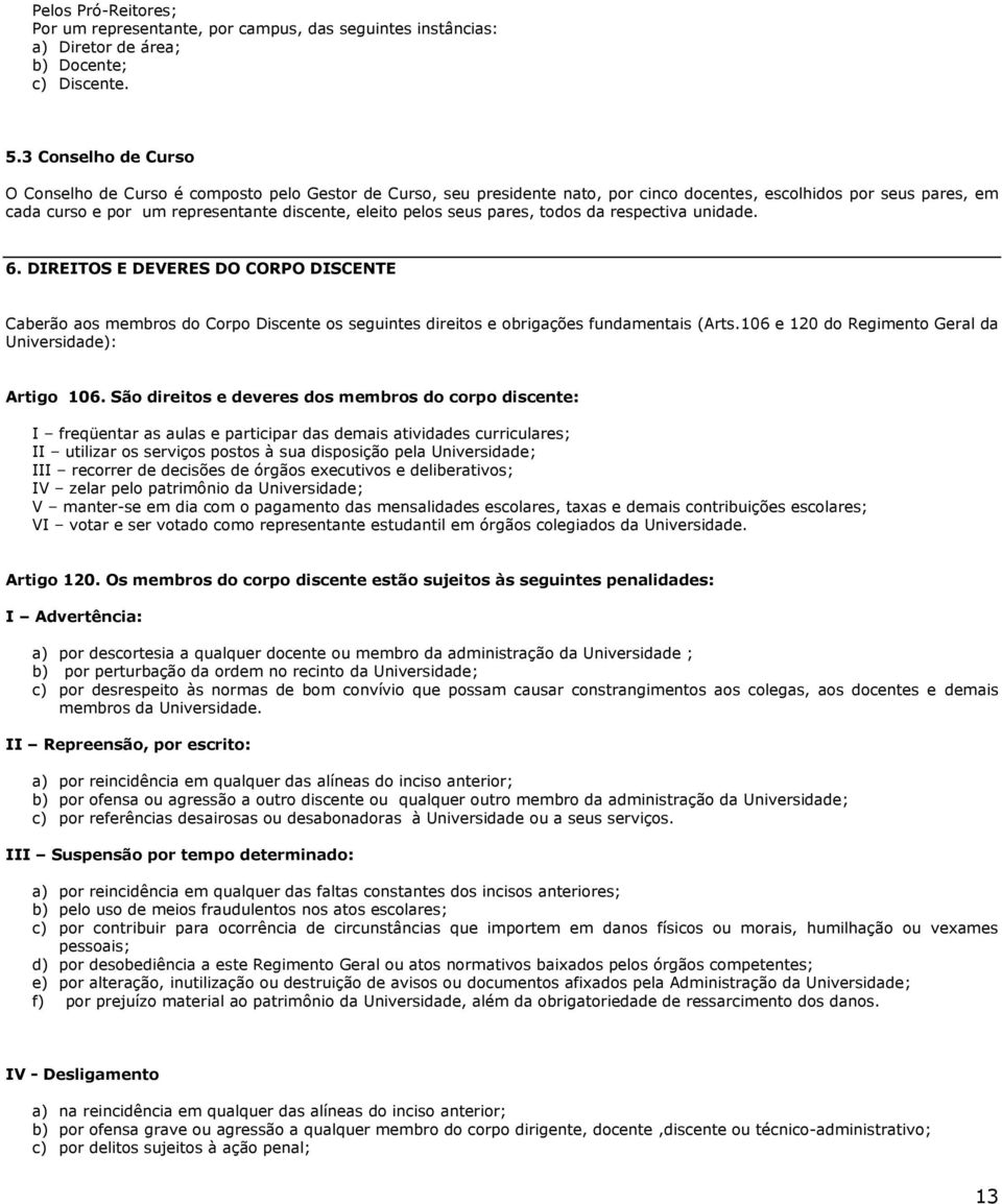 pelos seus pares, todos da respectiva unidade. 6. DIREITOS E DEVERES DO CORPO DISCENTE Caberão aos membros do Corpo Discente os seguintes direitos e obrigações fundamentais (Arts.