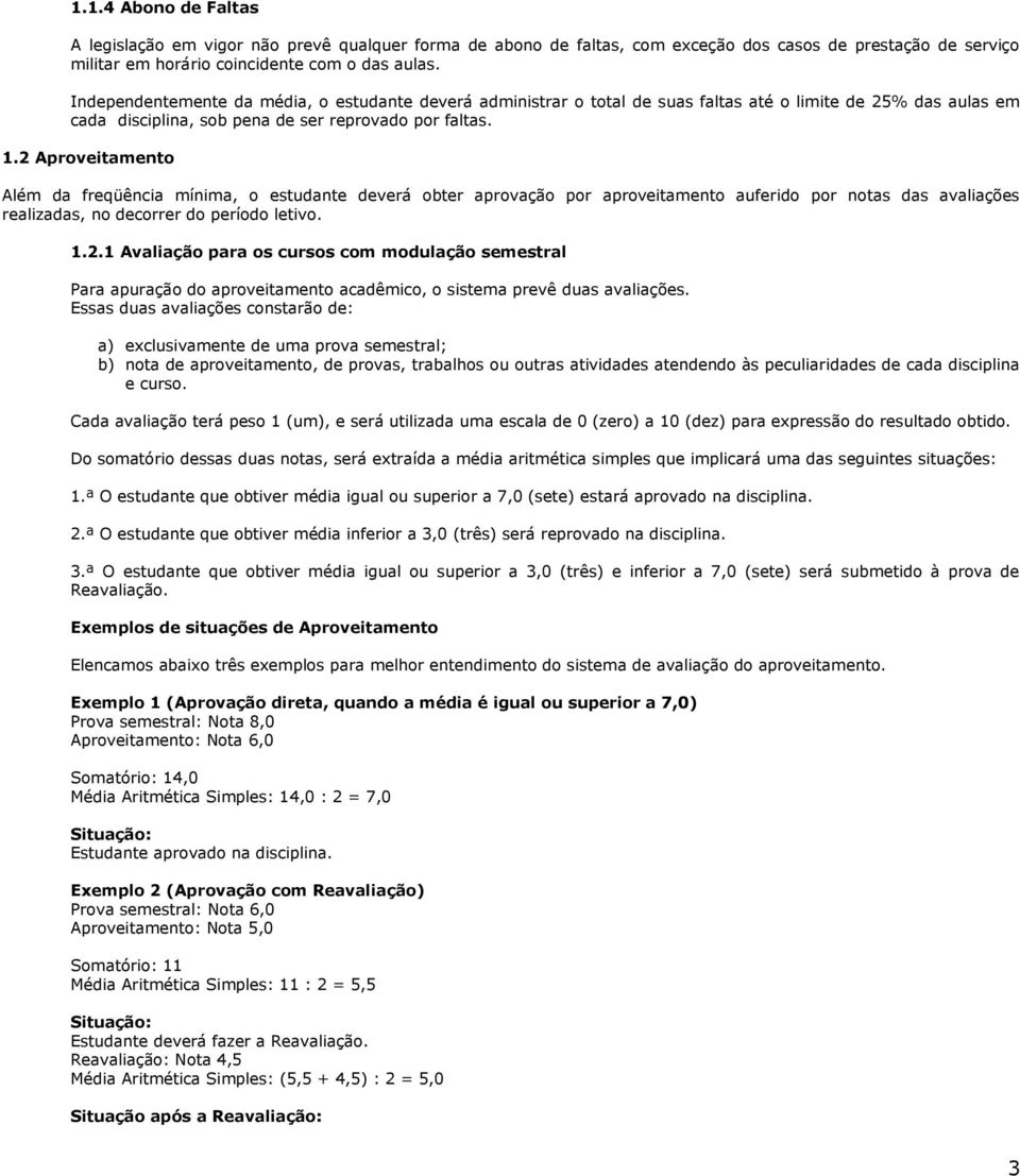 2 Aproveitamento Além da freqüência mínima, o estudante deverá obter aprovação por aproveitamento auferido por notas das avaliações realizadas, no decorrer do período letivo. 1.2.1 Avaliação para os cursos com modulação semestral Para apuração do aproveitamento acadêmico, o sistema prevê duas avaliações.