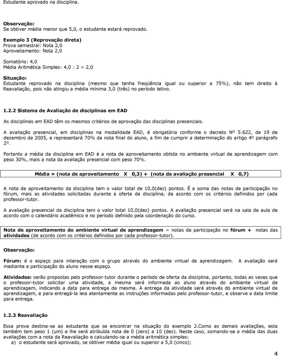 freqüência igual ou superior a 75%), não tem direito à Reavaliação, pois não atingiu a média mínima 3,0 (três) no período letivo. 1.2.