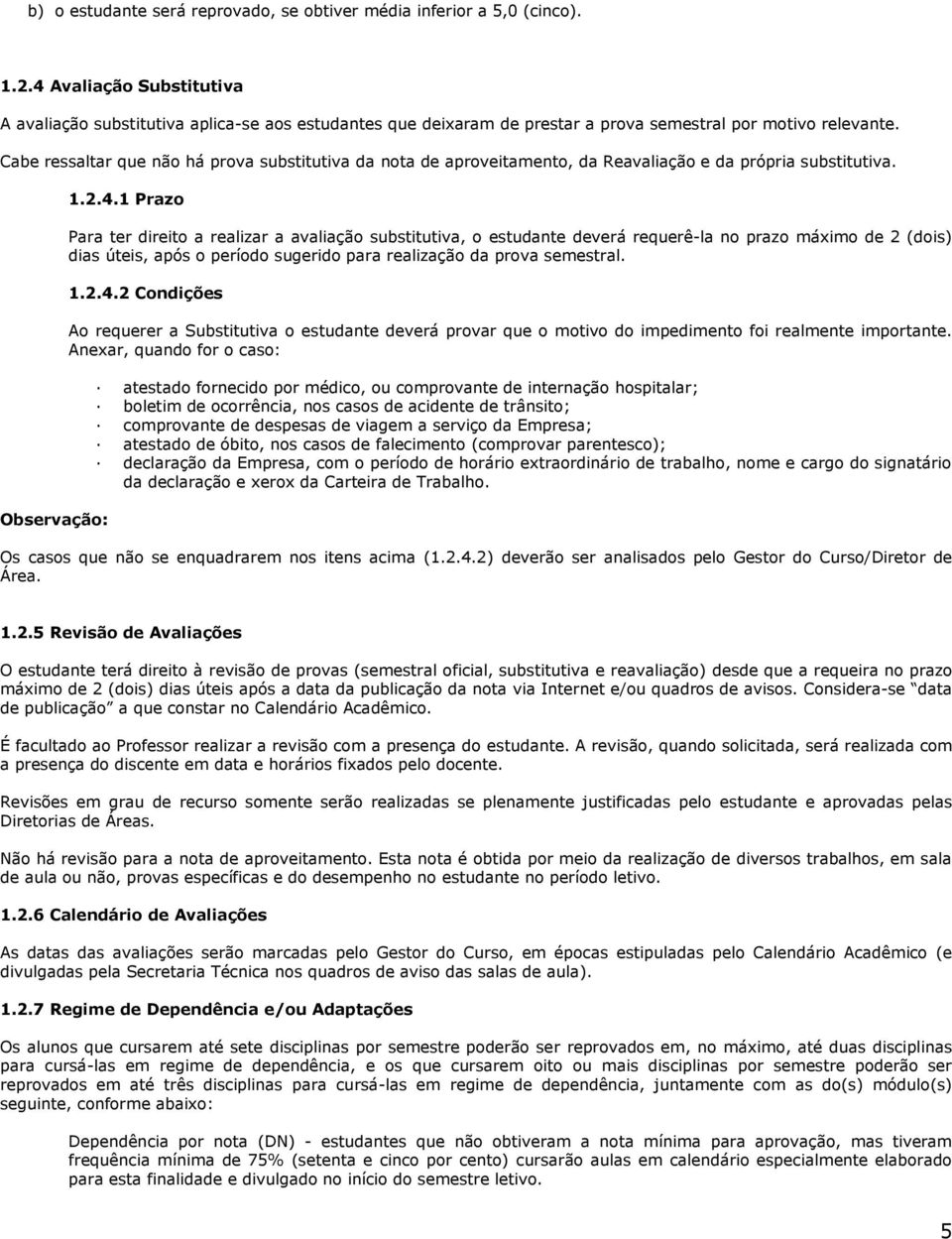 Cabe ressaltar que não há prova substitutiva da nota de aproveitamento, da Reavaliação e da própria substitutiva. Observação: 1.2.4.