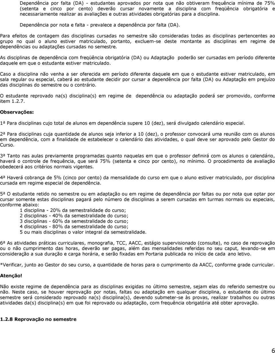 Para efeitos de contagem das disciplinas cursadas no semestre são consideradas todas as disciplinas pertencentes ao grupo no qual o aluno estiver matriculado, portanto, excluem-se deste montante as