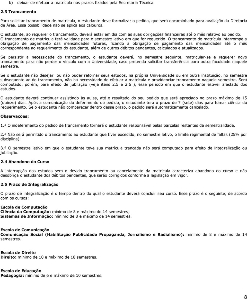 O estudante, ao requerer o trancamento, deverá estar em dia com as suas obrigações financeiras até o mês relativo ao pedido.