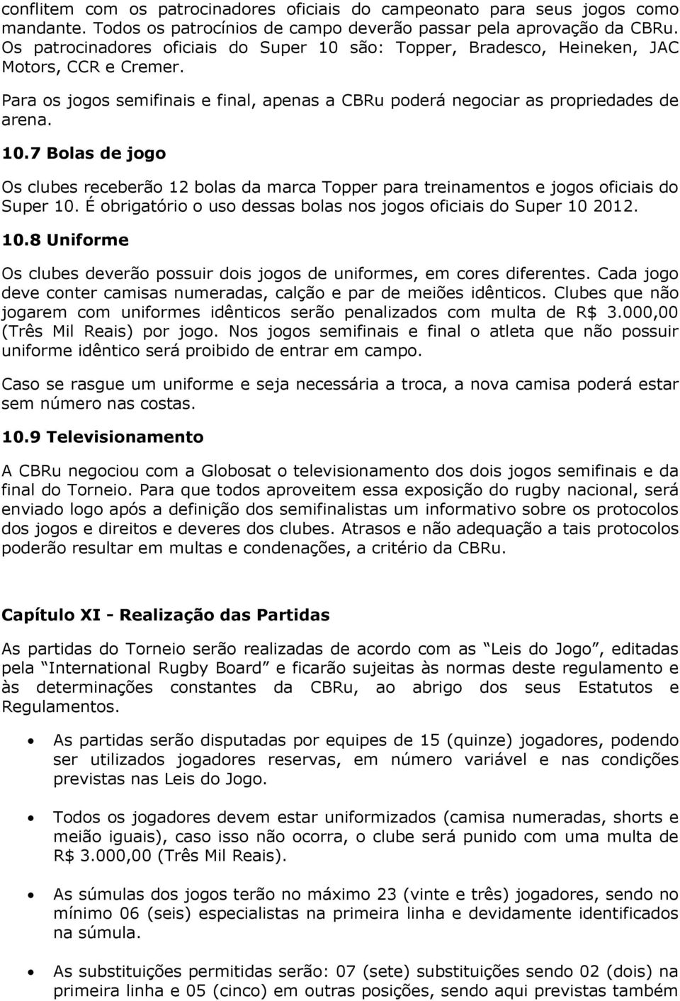 É obrigatório o uso dessas bolas nos jogos oficiais do Super 10 2012. 10.8 Uniforme Os clubes deverão possuir dois jogos de uniformes, em cores diferentes.