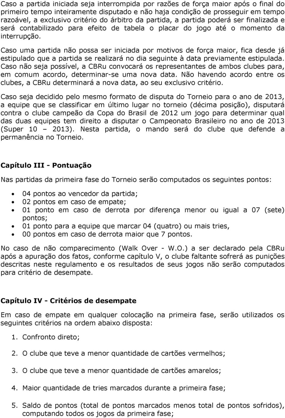 Caso uma partida não possa ser iniciada por motivos de força maior, fica desde já estipulado que a partida se realizará no dia seguinte à data previamente estipulada.