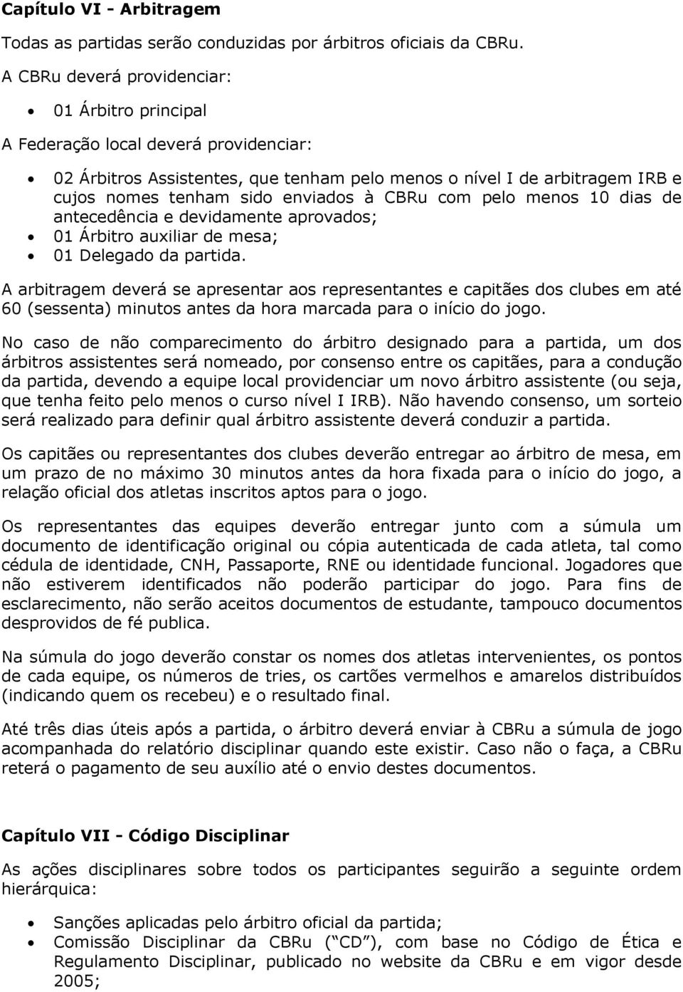 CBRu com pelo menos 10 dias de antecedência e devidamente aprovados; 01 Árbitro auxiliar de mesa; 01 Delegado da partida.