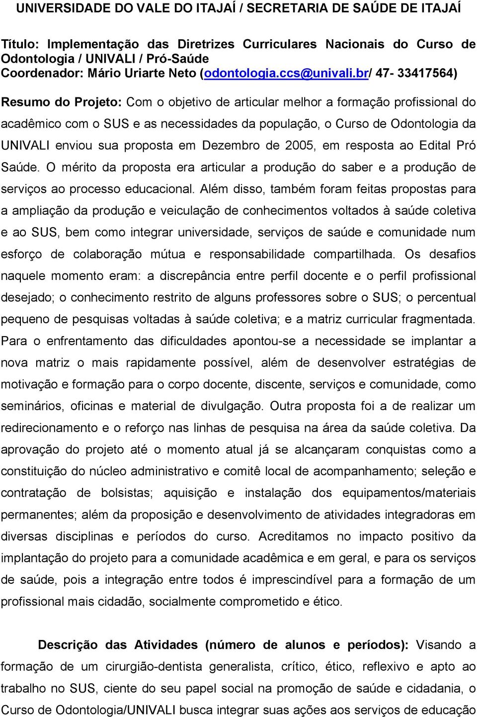 br/ 47-33417564) Resumo do Projeto: Com o objetivo de articular melhor a formação profissional do acadêmico com o SUS e as necessidades da população, o Curso de Odontologia da UNIVALI enviou sua