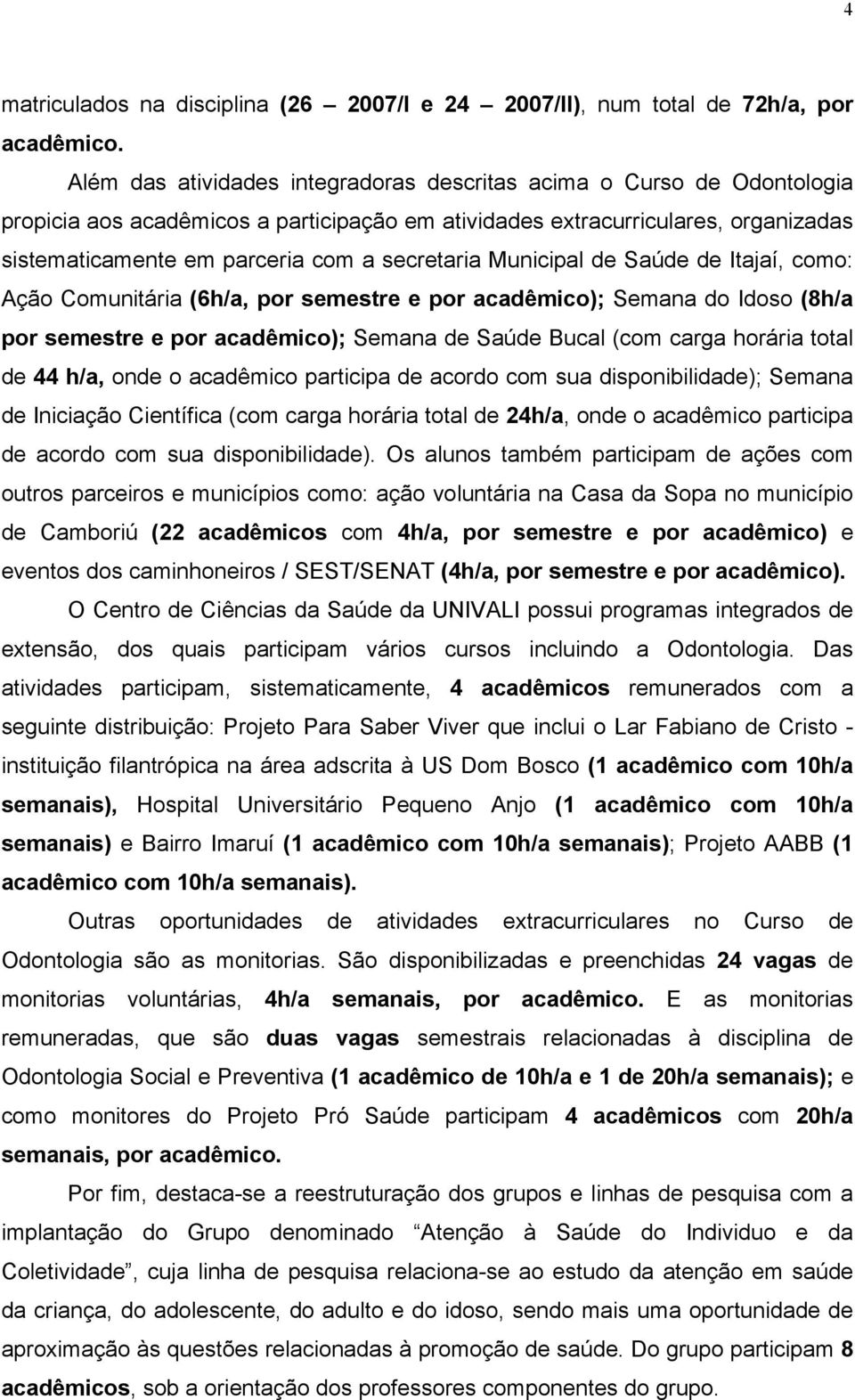 (8h/a por semestre e por acadêmico); Semana de Saúde Bucal (com carga horária total de 44 h/a, onde o acadêmico participa de acordo com sua disponibilidade); Semana de Iniciação Científica (com carga