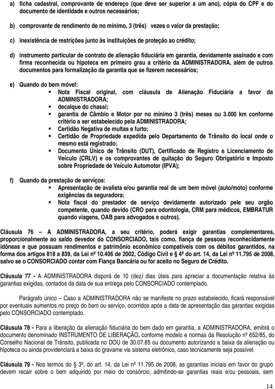 firma reconhecida ou hipoteca em primeiro grau a critério da ADMINISTRADORA, além de outros documentos para formalização da garantia que se fizerem necessários; e) Quando do bem móvel: Nota Fiscal