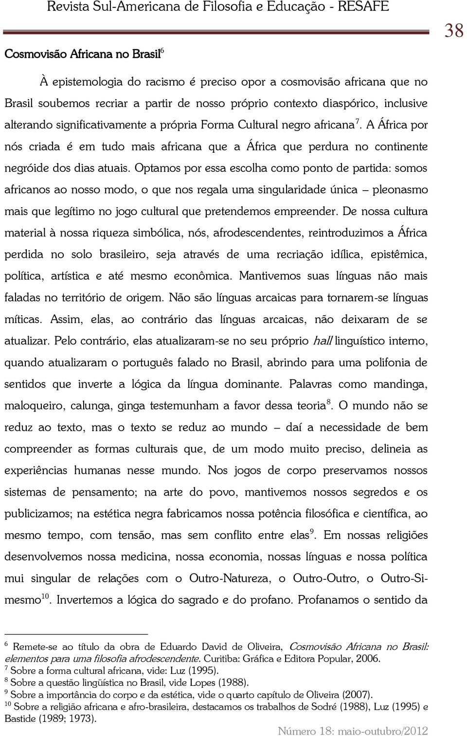 Optamos por essa escolha como ponto de partida: somos africanos ao nosso modo, o que nos regala uma singularidade única pleonasmo mais que legítimo no jogo cultural que pretendemos empreender.