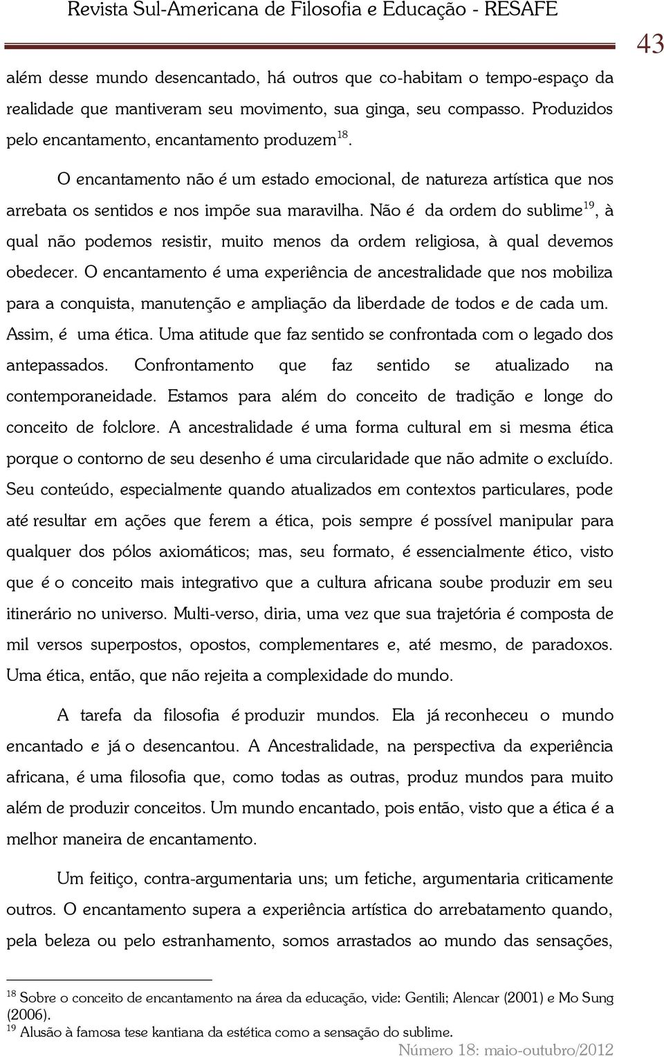 Não é da ordem do sublime 19, à qual não podemos resistir, muito menos da ordem religiosa, à qual devemos obedecer.