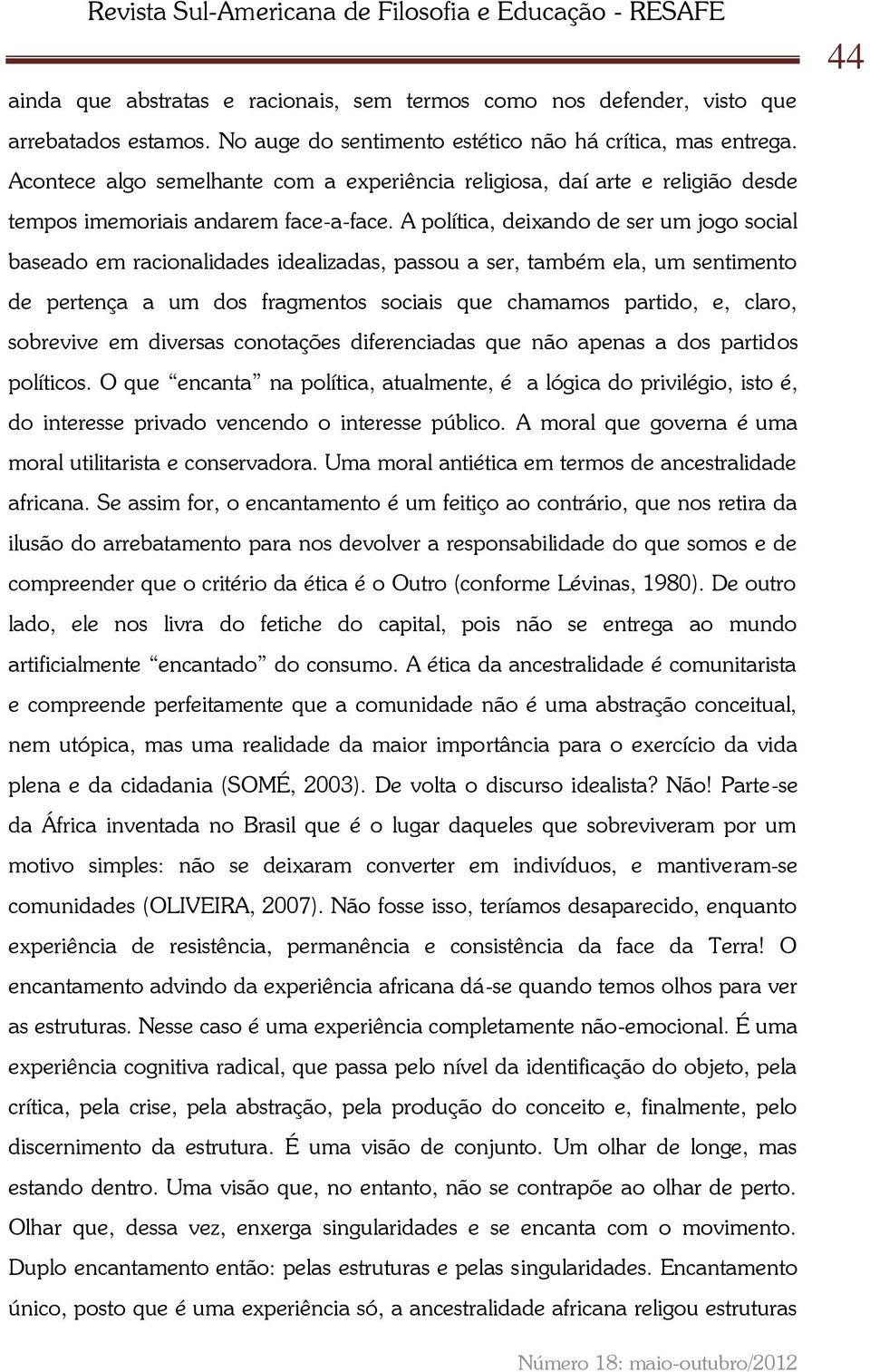 A política, deixando de ser um jogo social baseado em racionalidades idealizadas, passou a ser, também ela, um sentimento de pertença a um dos fragmentos sociais que chamamos partido, e, claro,