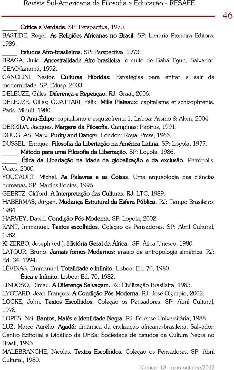 Diferença e Repetição. RJ: Graal, 2006. DELEUZE, Gilles; GUATTARI, Félix. Mille Plateaux: capitalisme et schizophrénie. Paris: Minuit, 1980.. O Anti-Édipo: capitalismo e esquizofrenia 1.