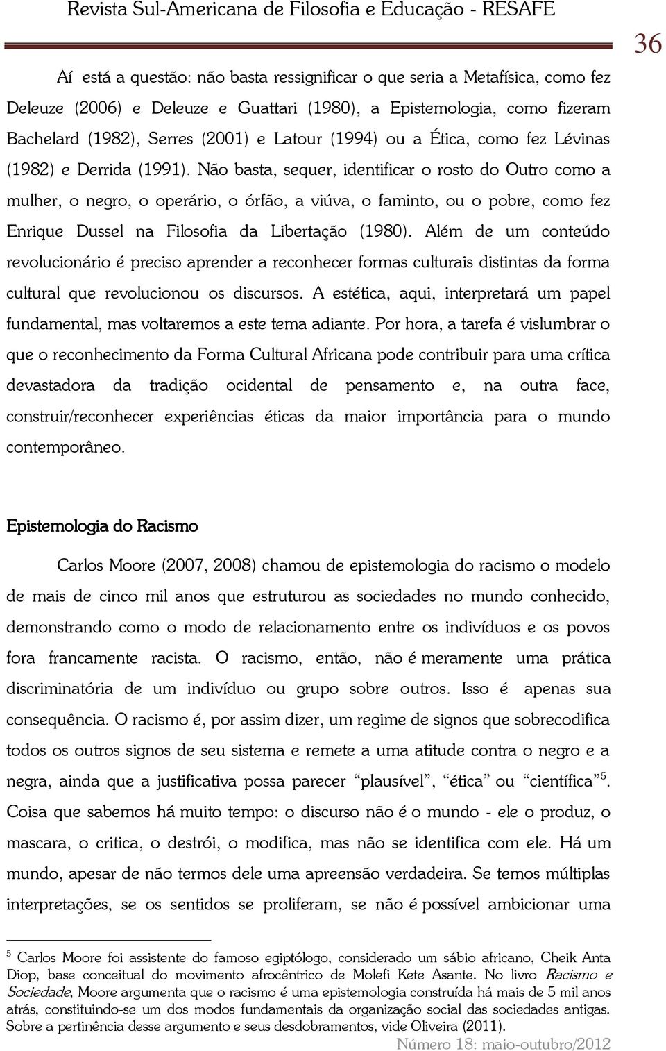 Não basta, sequer, identificar o rosto do Outro como a mulher, o negro, o operário, o órfão, a viúva, o faminto, ou o pobre, como fez Enrique Dussel na Filosofia da Libertação (1980).