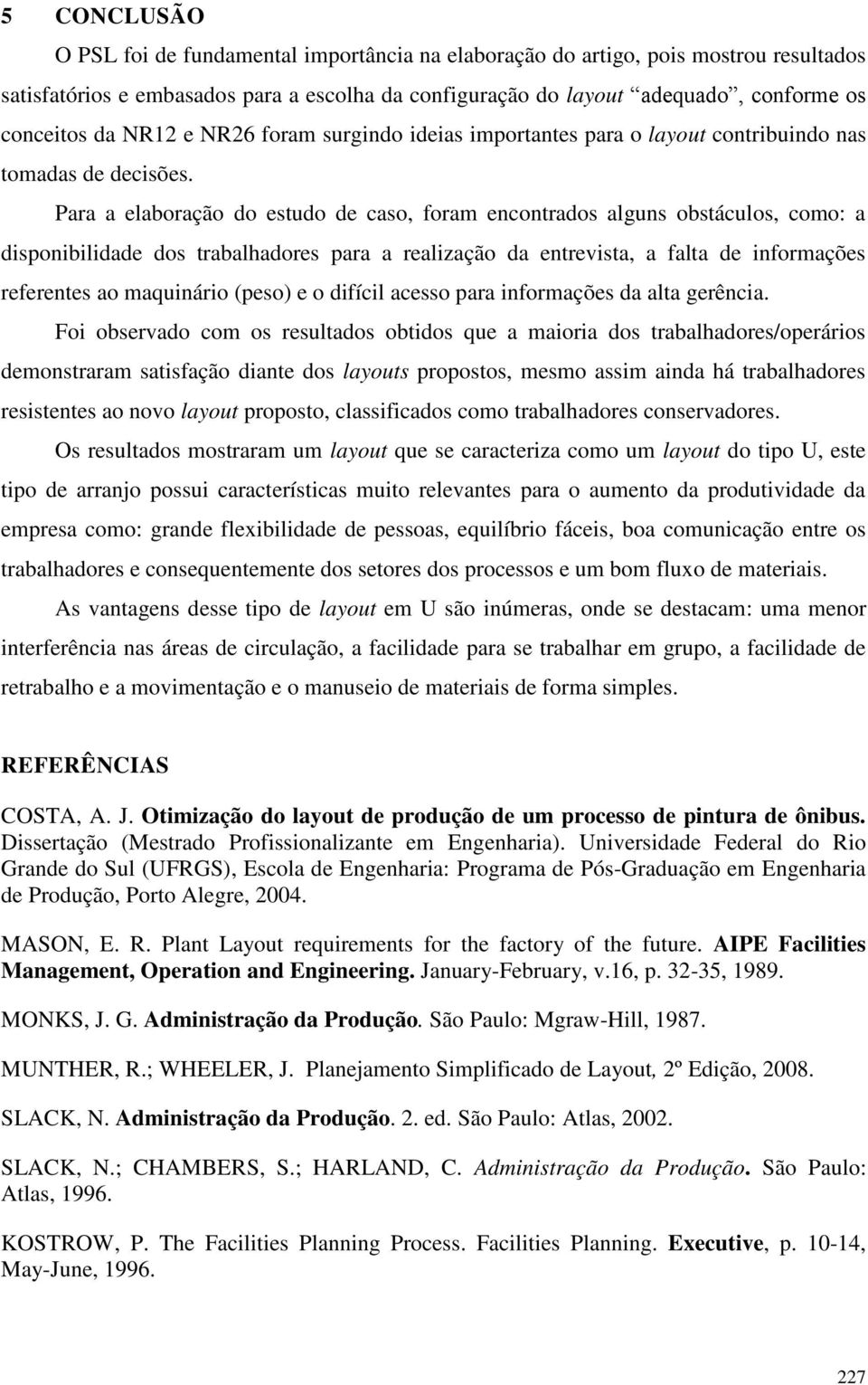 Para a elaboração do estudo de caso, foram encontrados alguns obstáculos, como: a disponibilidade dos trabalhadores para a realização da entrevista, a falta de informações referentes ao maquinário