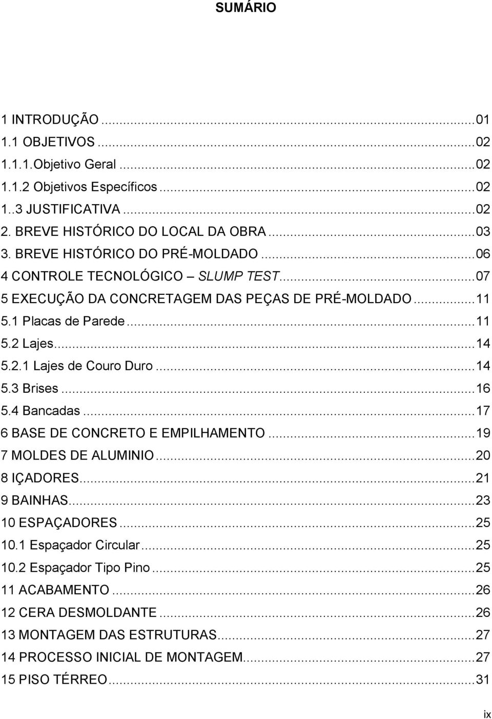 .. 14 5.3 Brises... 16 5.4 Bancadas... 17 6 BASE DE CONCRETO E EMPILHAMENTO... 19 7 MOLDES DE ALUMINIO... 20 8 IÇADORES... 21 9 BAINHAS... 23 10 ESPAÇADORES... 25 10.1 Espaçador Circular.