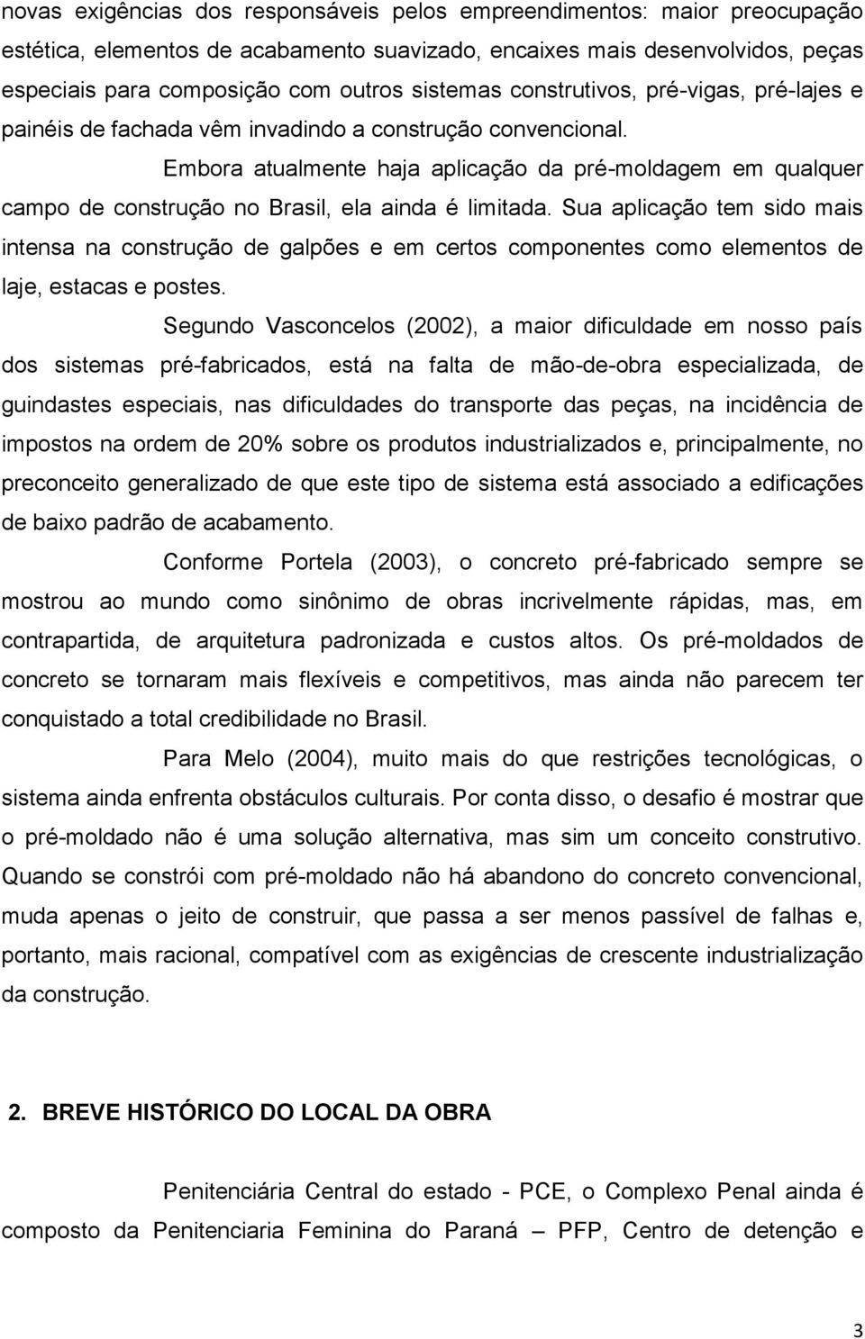 Embora atualmente haja aplicação da pré-moldagem em qualquer campo de construção no Brasil, ela ainda é limitada.