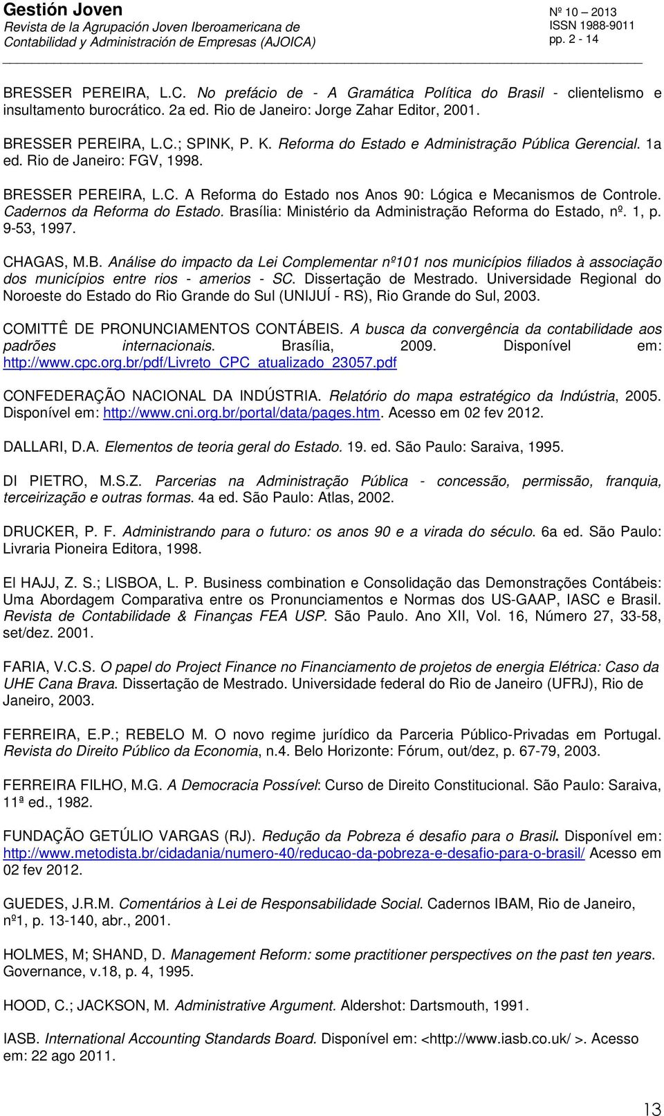 Cadernos da Reforma do Estado. Brasília: Ministério da Administração Reforma do Estado, nº. 1, p. 9-53, 1997. CHAGAS, M.B. Análise do impacto da Lei Complementar nº101 nos municípios filiados à associação dos municípios entre rios - amerios - SC.