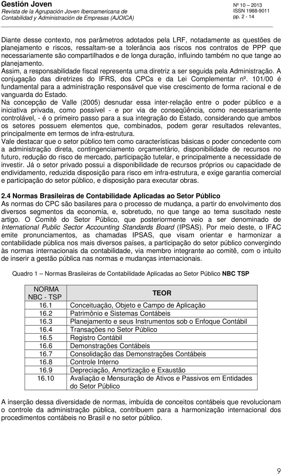 A conjugação das diretrizes do IFRS, dos CPCs e da Lei Complementar nº. 101/00 é fundamental para a administração responsável que vise crescimento de forma racional e de vanguarda do Estado.