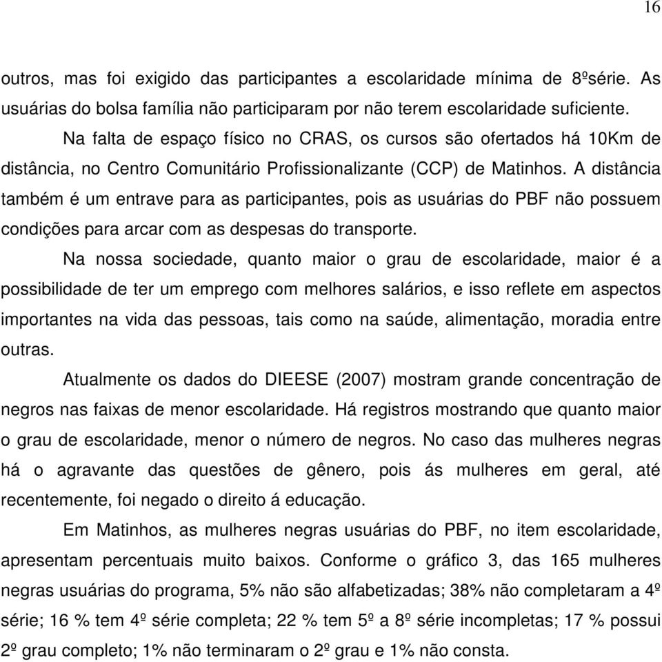 A distância também é um entrave para as participantes, pois as usuárias do PBF não possuem condições para arcar com as despesas do transporte.