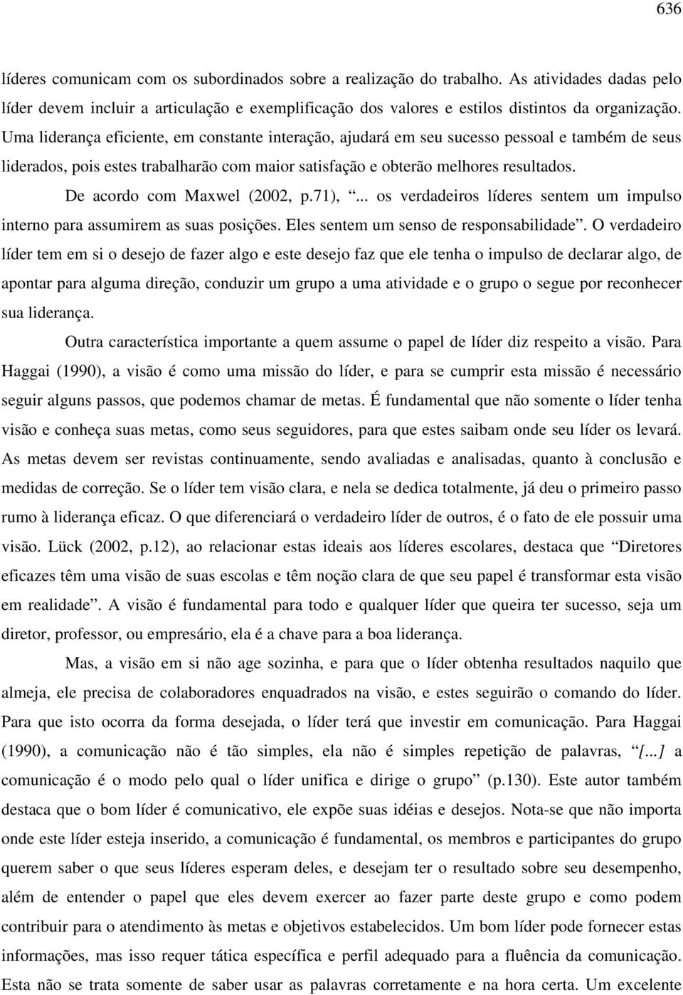 De acordo com Maxwel (2002, p.71),... os verdadeiros líderes sentem um impulso interno para assumirem as suas posições. Eles sentem um senso de responsabilidade.