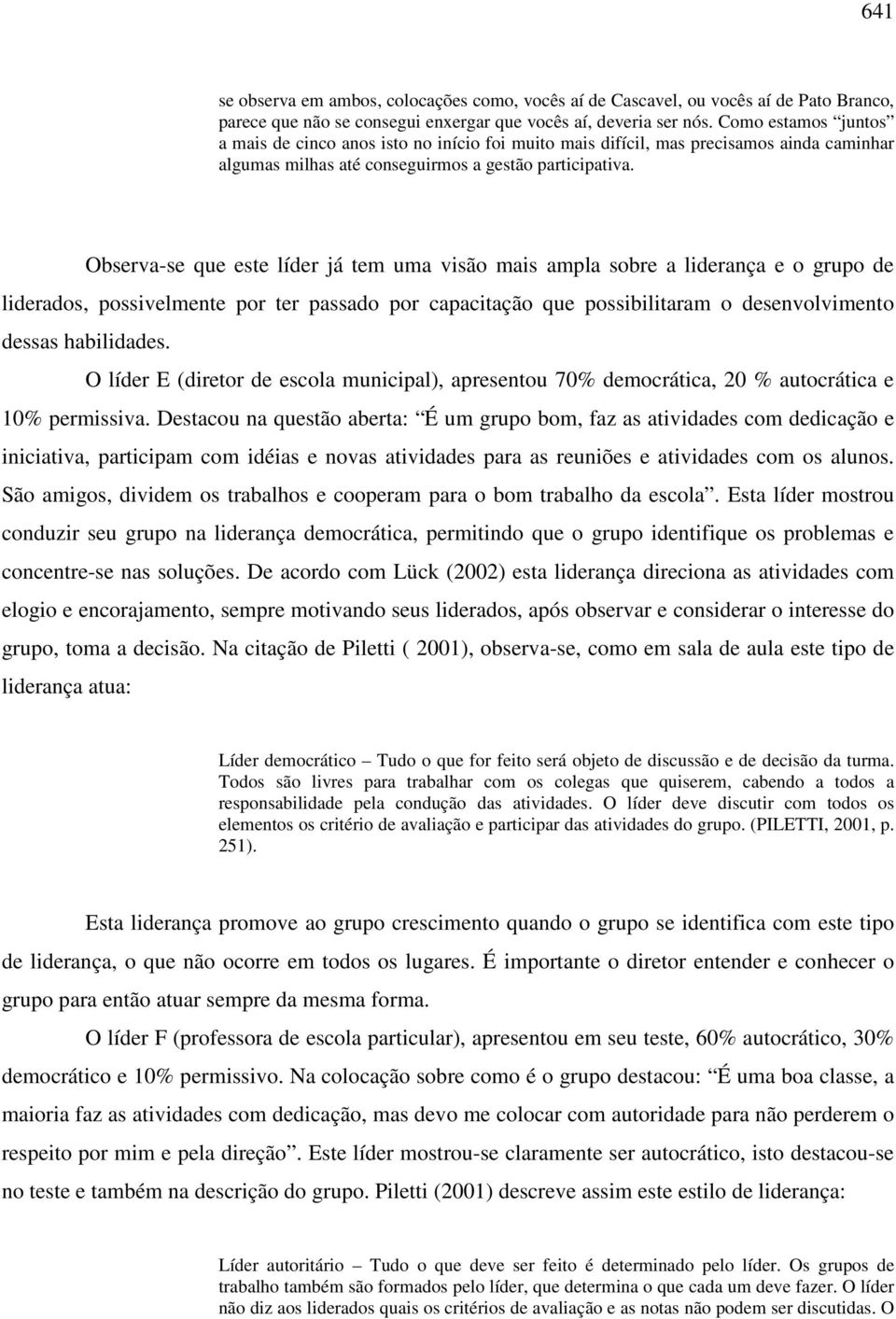 Observa-se que este líder já tem uma visão mais ampla sobre a liderança e o grupo de liderados, possivelmente por ter passado por capacitação que possibilitaram o desenvolvimento dessas habilidades.