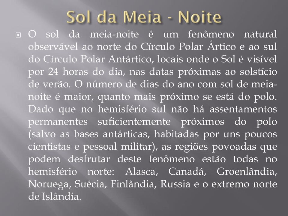 Dado que no hemisfério sul não há assentamentos permanentes suficientemente próximos do polo (salvo as bases antárticas, habitadas por uns poucos cientistas e