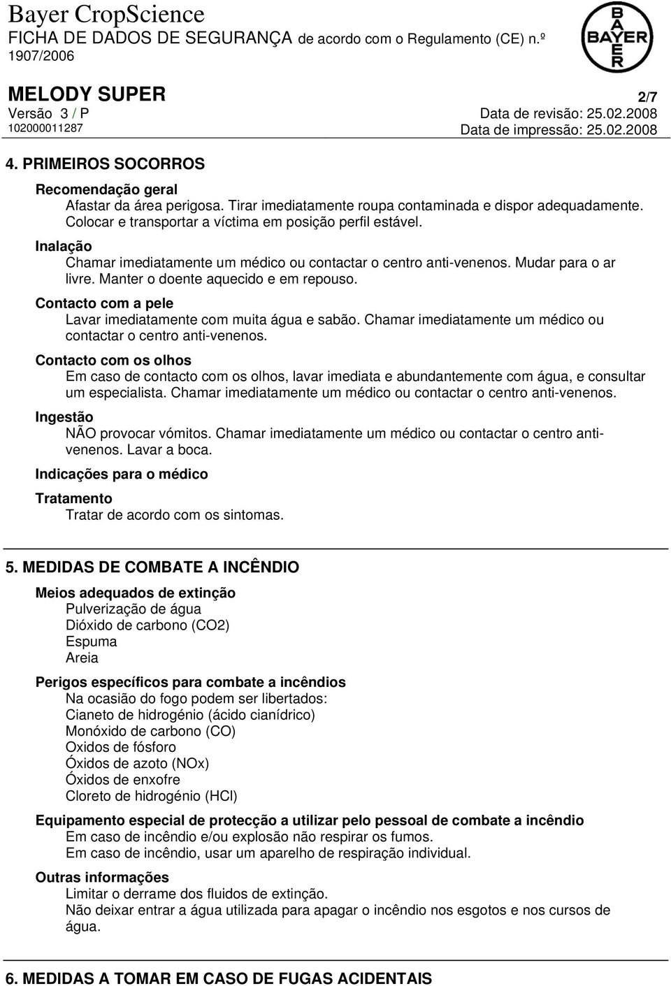 Contacto com a pele Lavar imediatamente com muita água e sabão. Chamar imediatamente um médico ou contactar o centro anti-venenos.