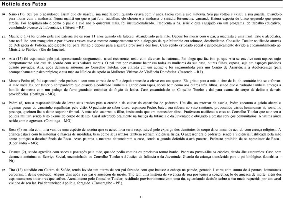 Numa manhã em que o pai fora trabalhar, ele chorou e a madrasta o sacudiu fortemente, causando fratura exposta de braço esquerdo que gerou atrofia.