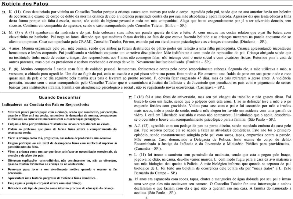 falecida. Agressor diz que tenta educar a filha desta forma porque ela falta à escola, mente, não cuida da higiene pessoal e anda em más companhias.