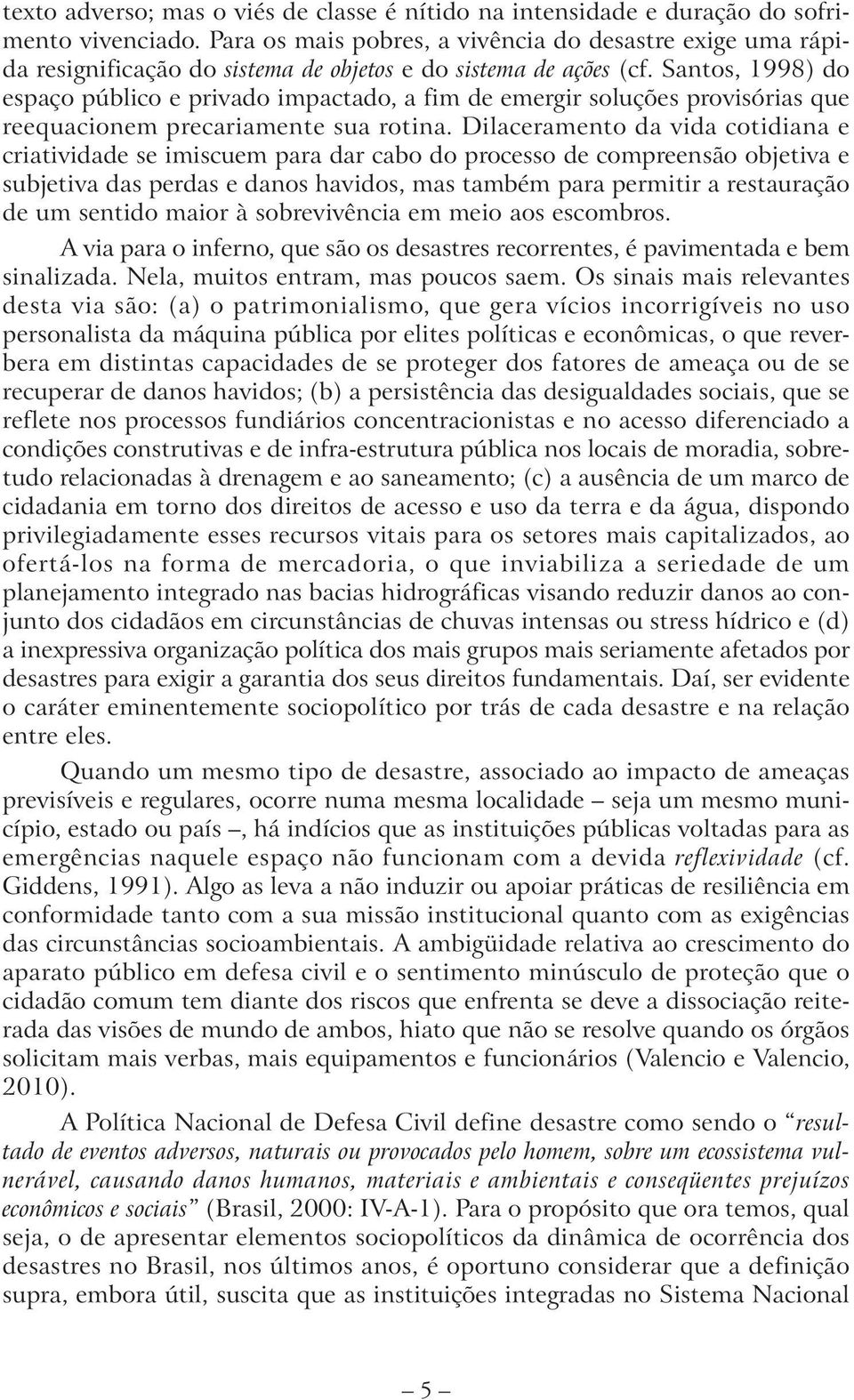 Santos, 1998) do espaço público e privado impactado, a fim de emergir soluções provisórias que reequacionem precariamente sua rotina.