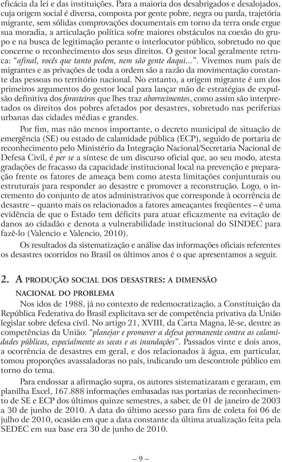 ergue sua moradia, a articulação política sofre maiores obstáculos na coesão do grupo e na busca de legitimação perante o interlocutor público, sobretudo no que concerne o reconhecimento dos seus