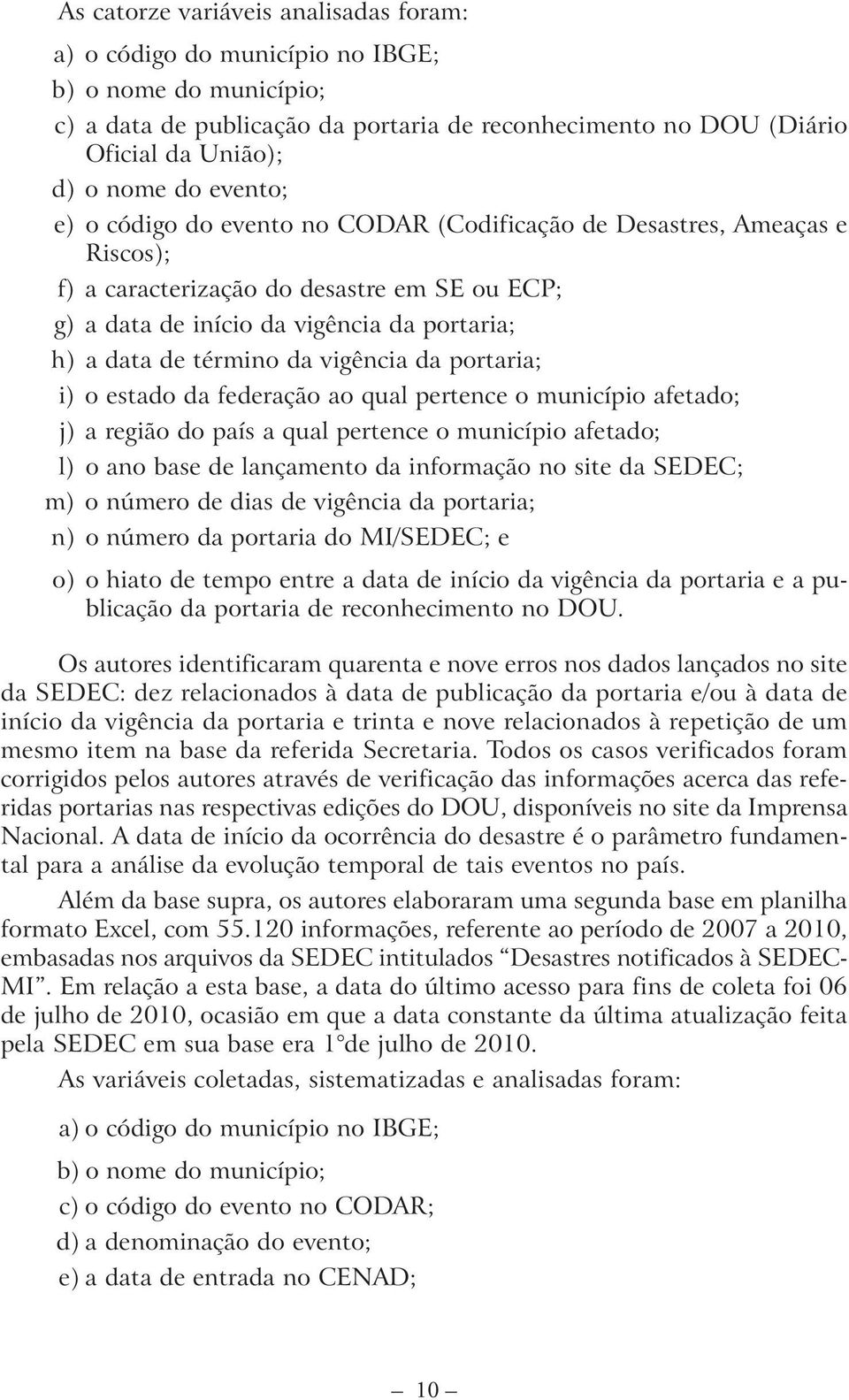 vigência da portaria; i) o estado da federação ao qual pertence o município afetado; j) a região do país a qual pertence o município afetado; l) o ano base de lançamento da informação no site da