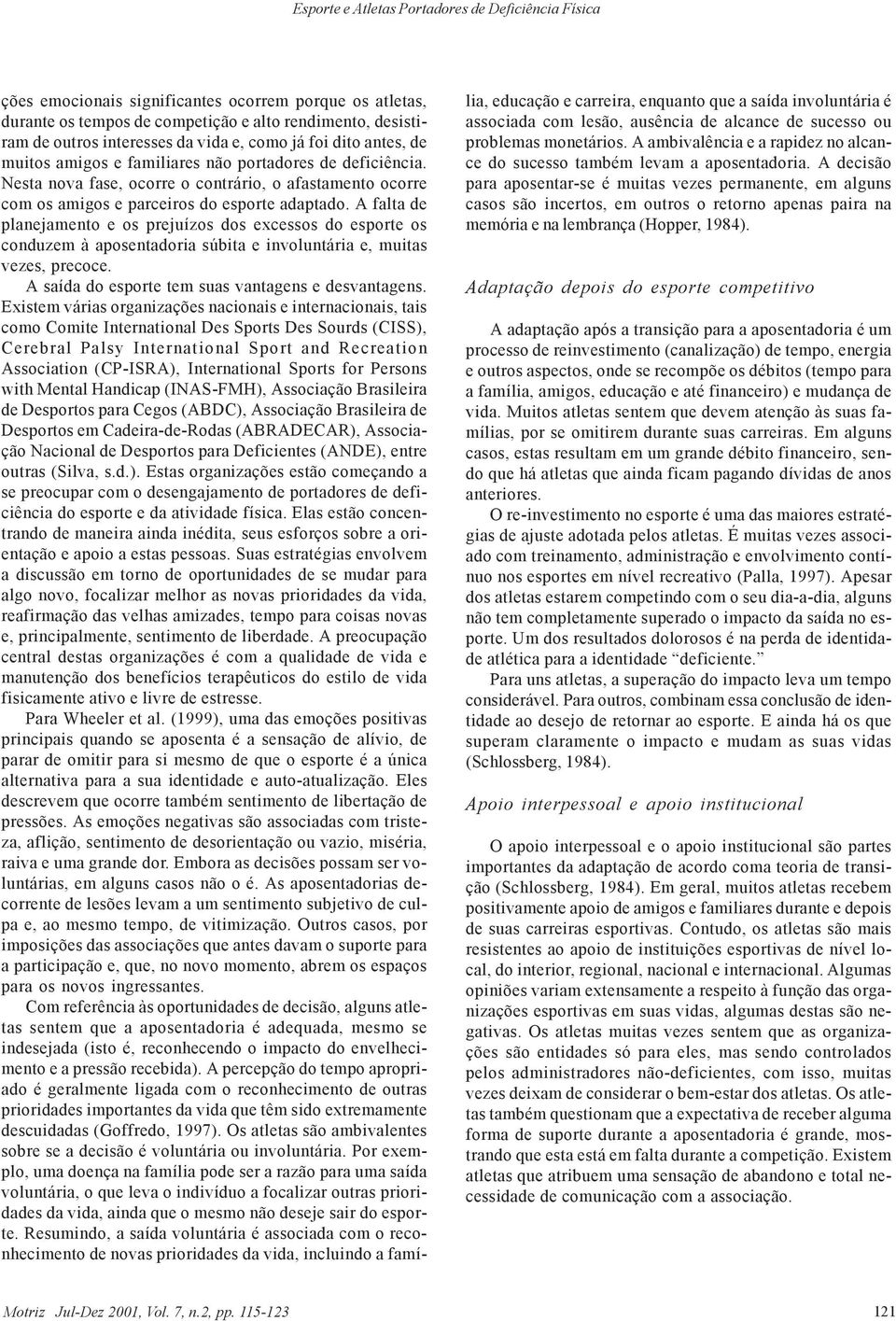 A falta de planejamento e os prejuízos dos excessos do esporte os conduzem à aposentadoria súbita e involuntária e, muitas vezes, precoce. A saída do esporte tem suas vantagens e desvantagens.