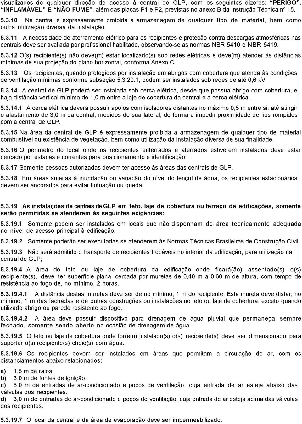 11 A necessidade de aterramento elétrico para os recipientes e proteção contra descargas atmosféricas nas centrais deve ser avaliada por profissional habilitado, observando-se as normas NBR 5410 e