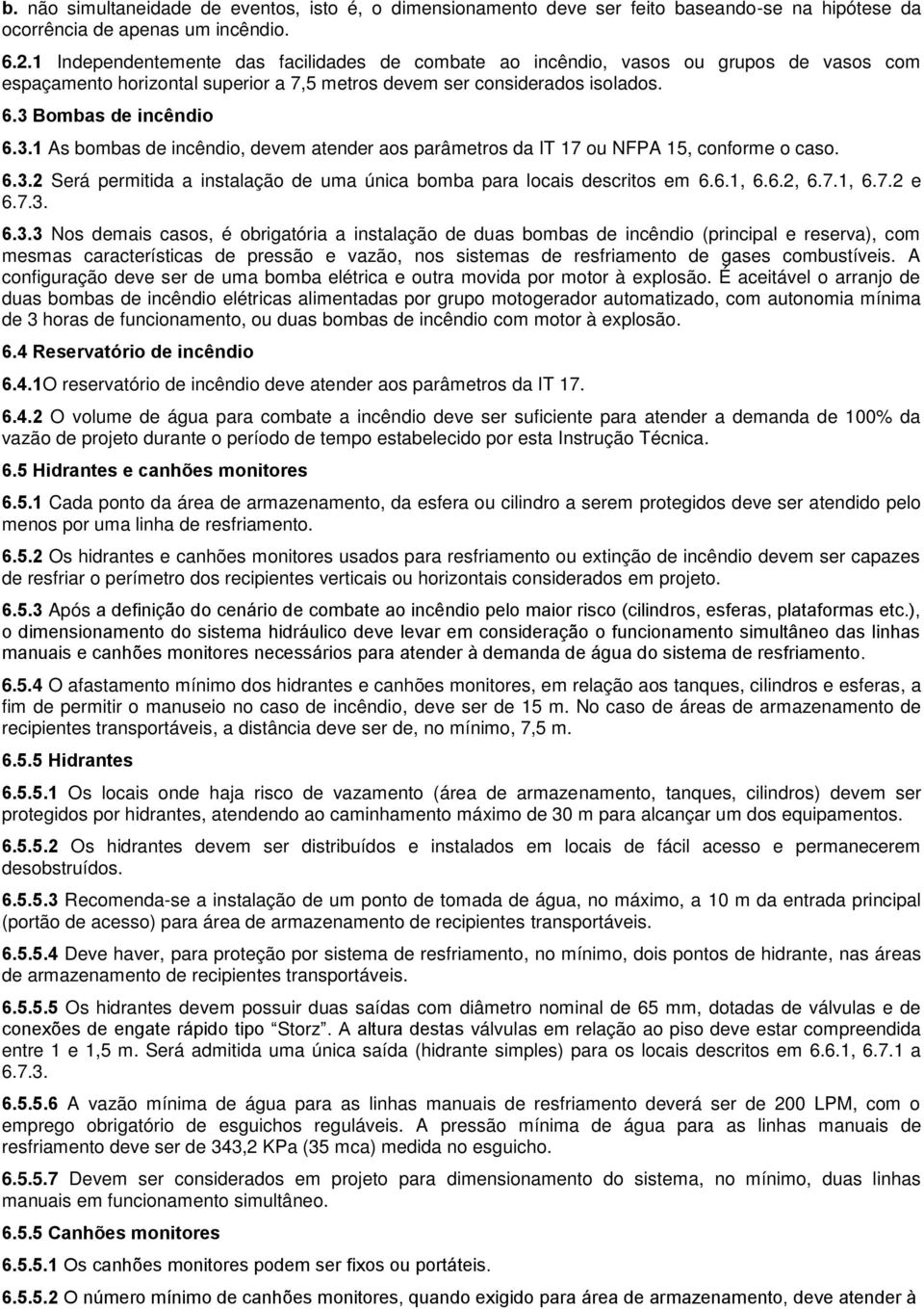 Bombas de incêndio 6.3.1 As bombas de incêndio, devem atender aos parâmetros da IT 17 ou NFPA 15, conforme o caso. 6.3.2 Será permitida a instalação de uma única bomba para locais descritos em 6.6.1, 6.