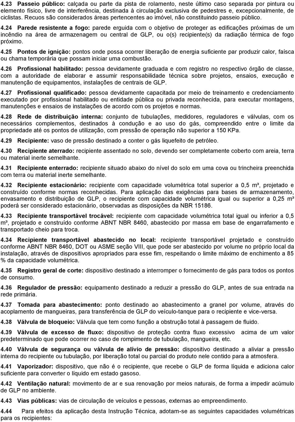 24 Parede resistente a fogo: parede erguida com o objetivo de proteger as edificações próximas de um incêndio na área de armazenagem ou central de GLP, ou o(s) recipiente(s) da radiação térmica de