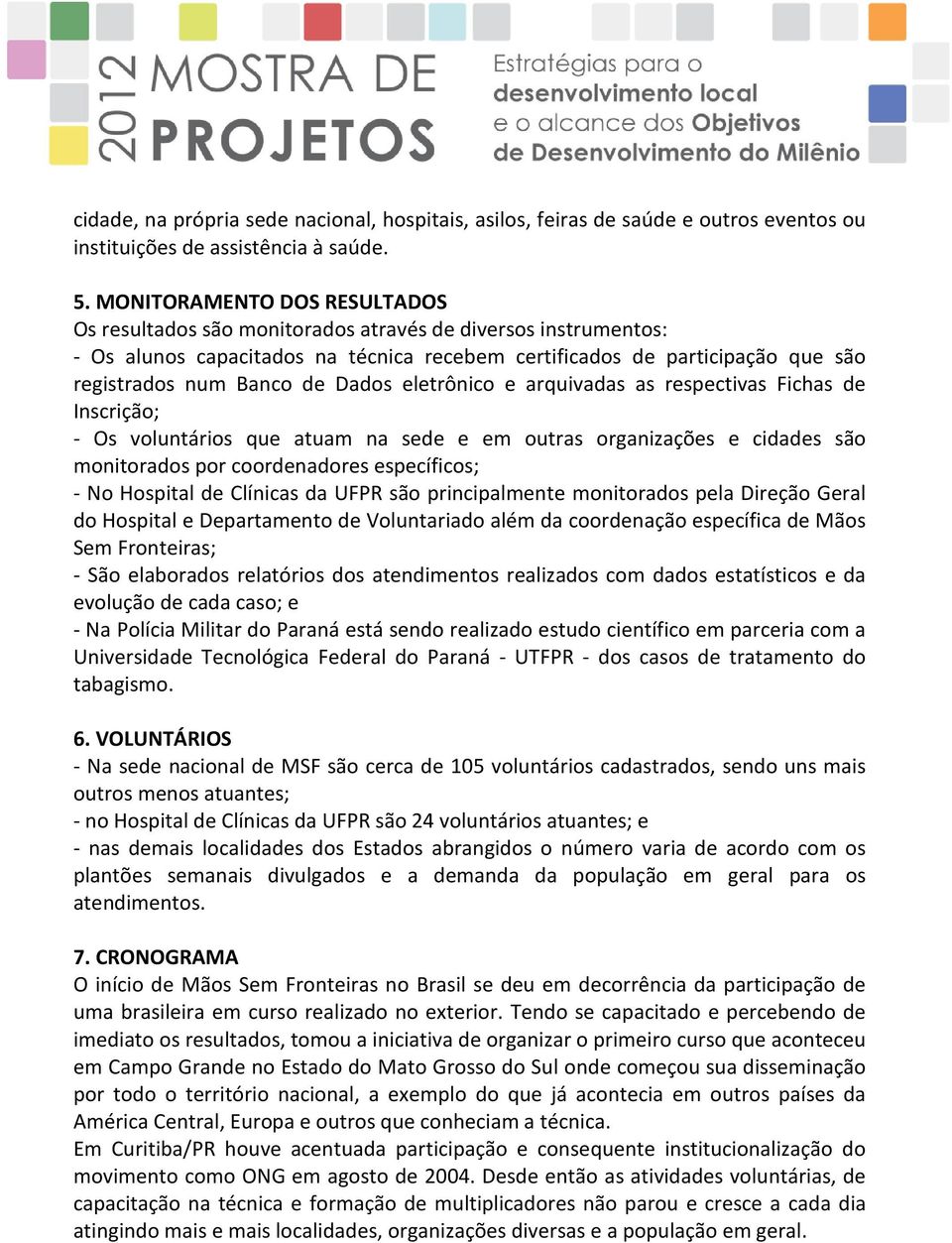 Dados eletrônico e arquivadas as respectivas Fichas de Inscrição; - Os voluntários que atuam na sede e em outras organizações e cidades são monitorados por coordenadores específicos; - No Hospital de