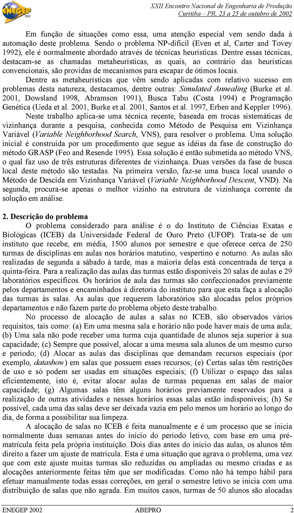 Dentre essas técnicas, destacam-se as chamadas metaheurísticas, as quais, ao contrário das heurísticas convencionais, são providas de mecanismos para escapar de ótimos locais.