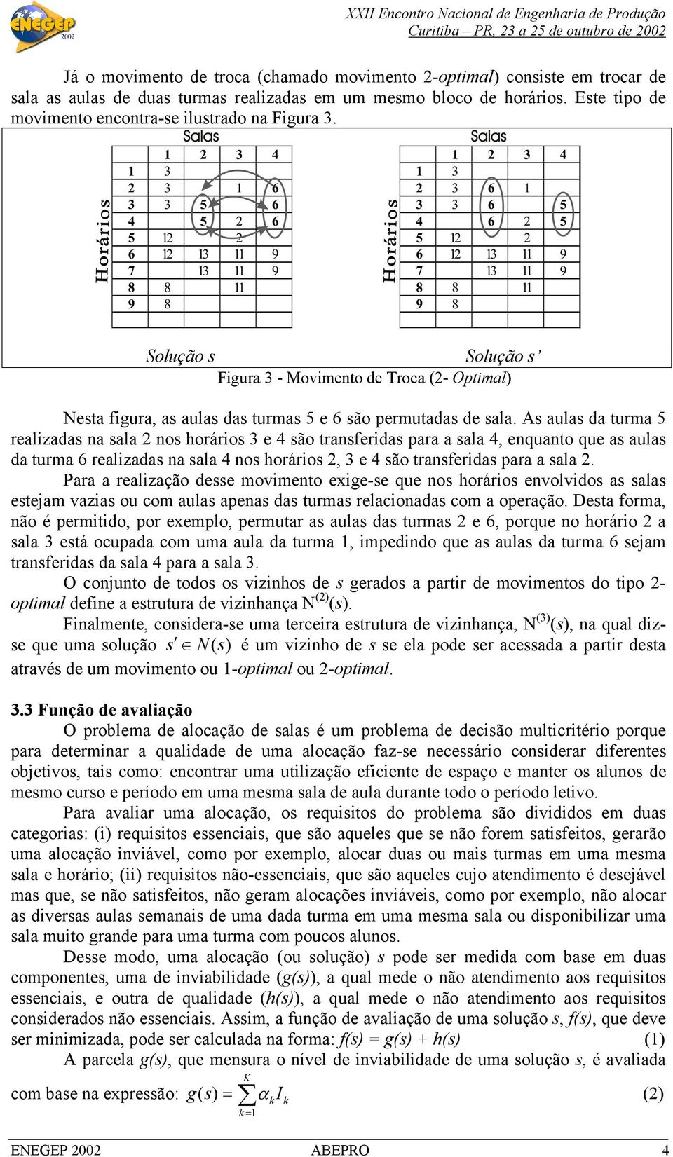 As aulas da turma 5 realizadas na sala 2 nos horários 3 e 4 são transferidas para a sala 4, enquanto que as aulas da turma 6 realizadas na sala 4 nos horários 2, 3 e 4 são transferidas para a sala 2.