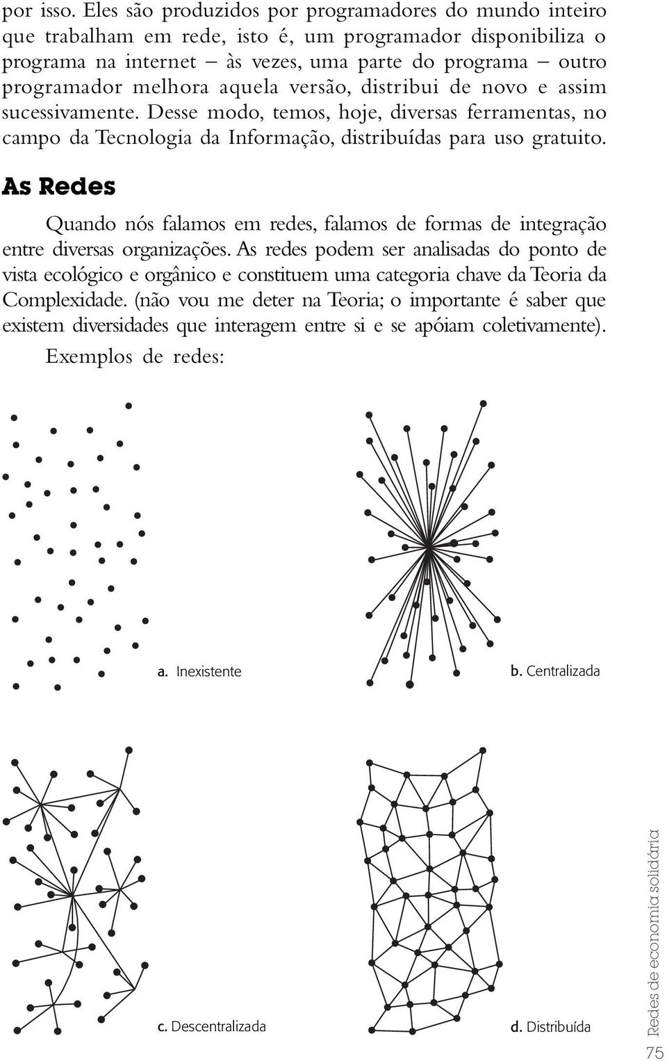 aquela versão, distribui de novo e assim sucessivamente. Desse modo, temos, hoje, diversas ferramentas, no campo da Tecnologia da Informação, distribuídas para uso gratuito.