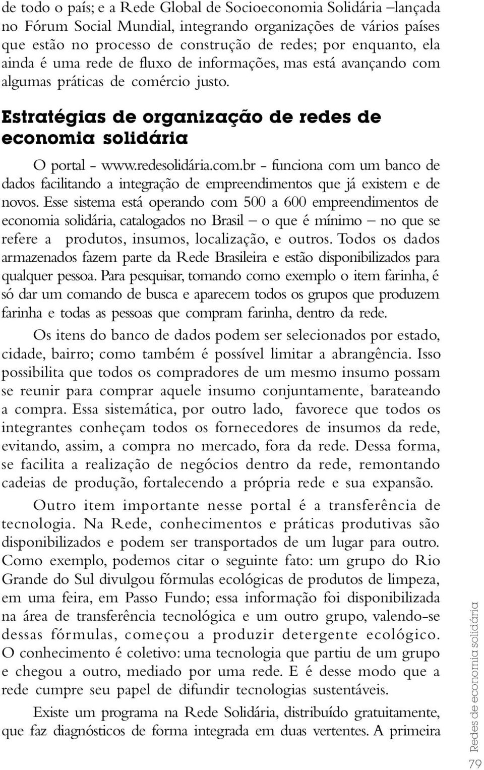 Esse sistema está operando com 500 a 600 empreendimentos de economia solidária, catalogados no Brasil o que é mínimo no que se refere a produtos, insumos, localização, e outros.