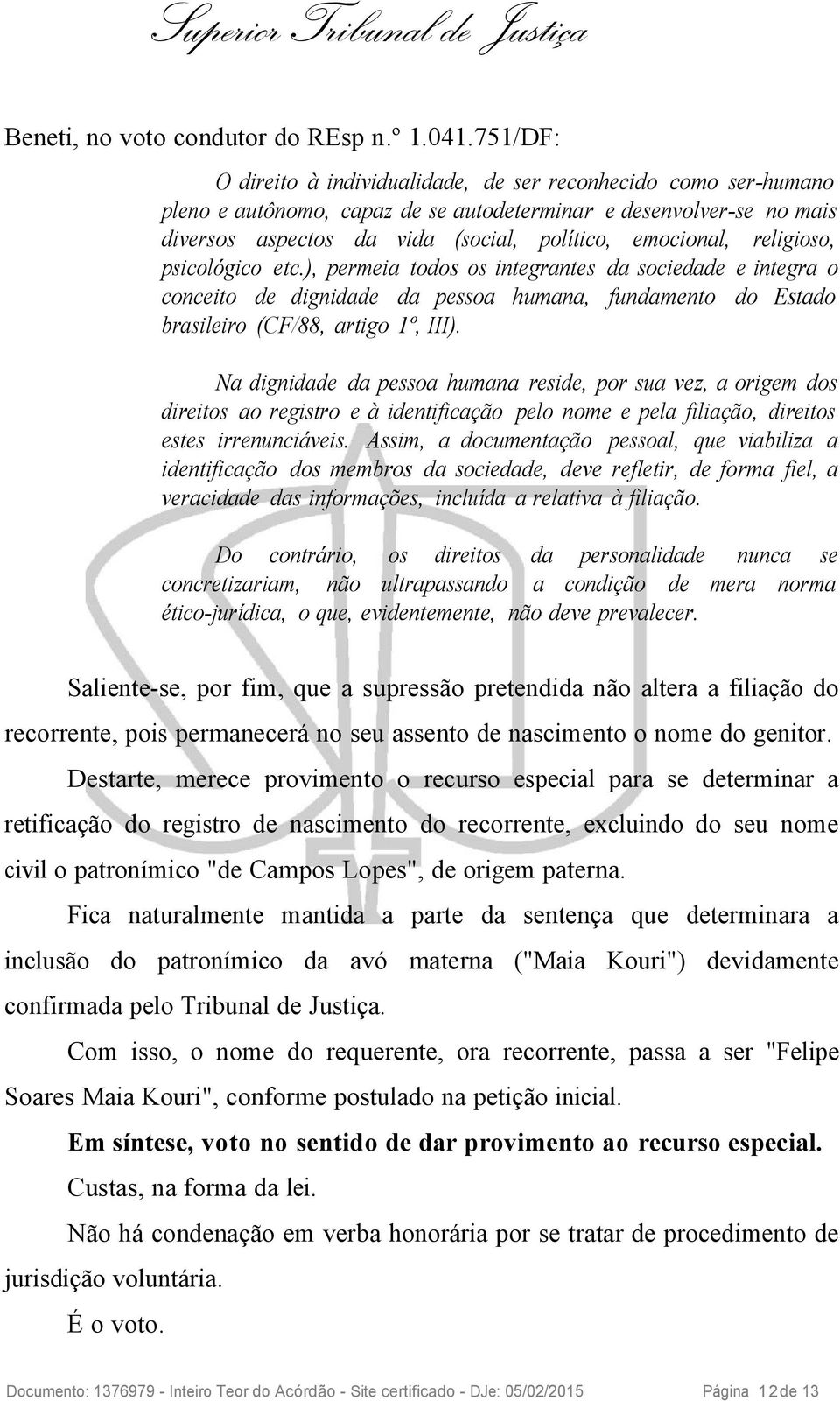 religioso, psicológico etc.), permeia todos os integrantes da sociedade e integra o conceito de dignidade da pessoa humana, fundamento do Estado brasileiro (CF/88, artigo 1º, III).