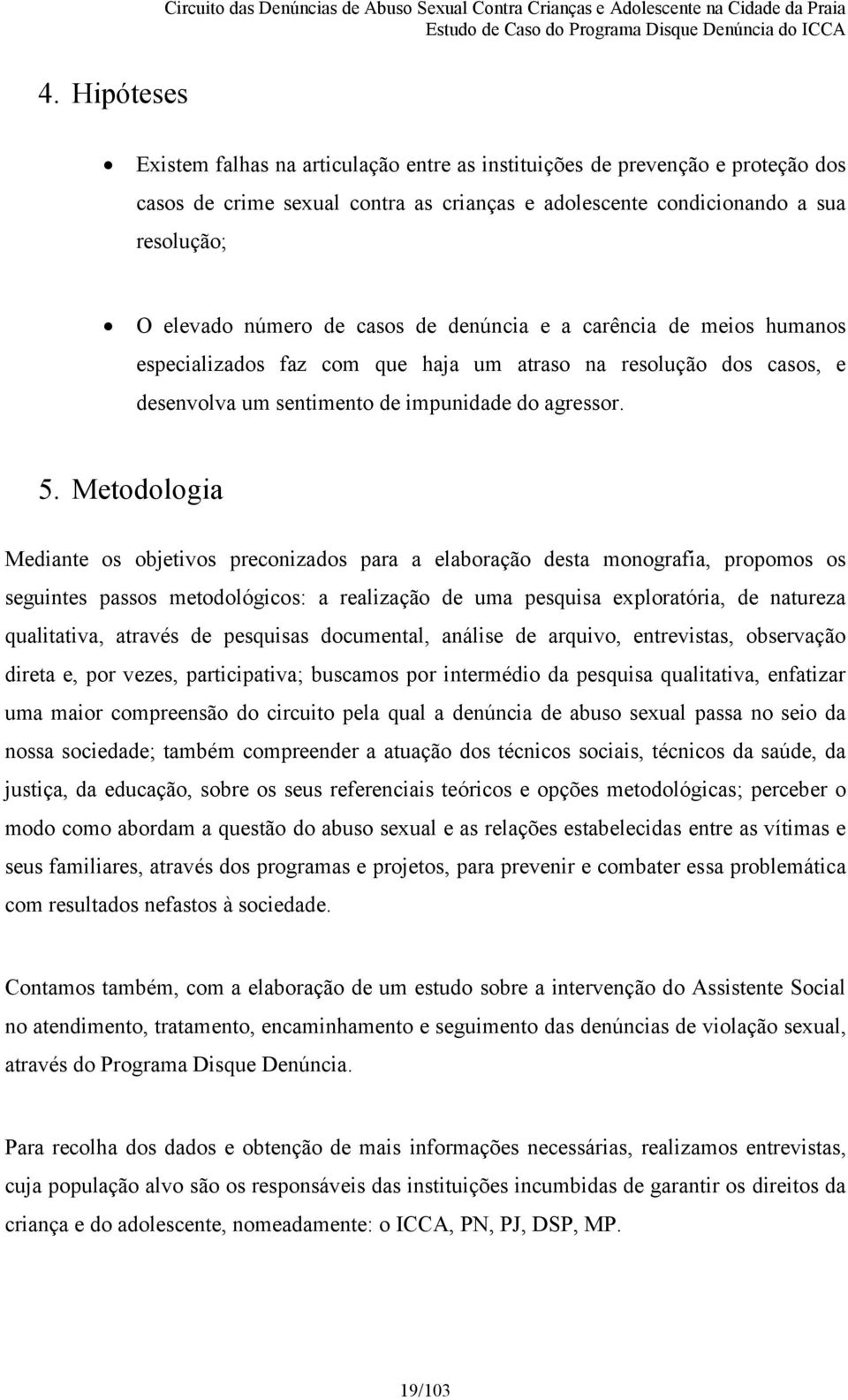 Metodologia Mediante os objetivos preconizados para a elaboração desta monografia, propomos os seguintes passos metodológicos: a realização de uma pesquisa exploratória, de natureza qualitativa,