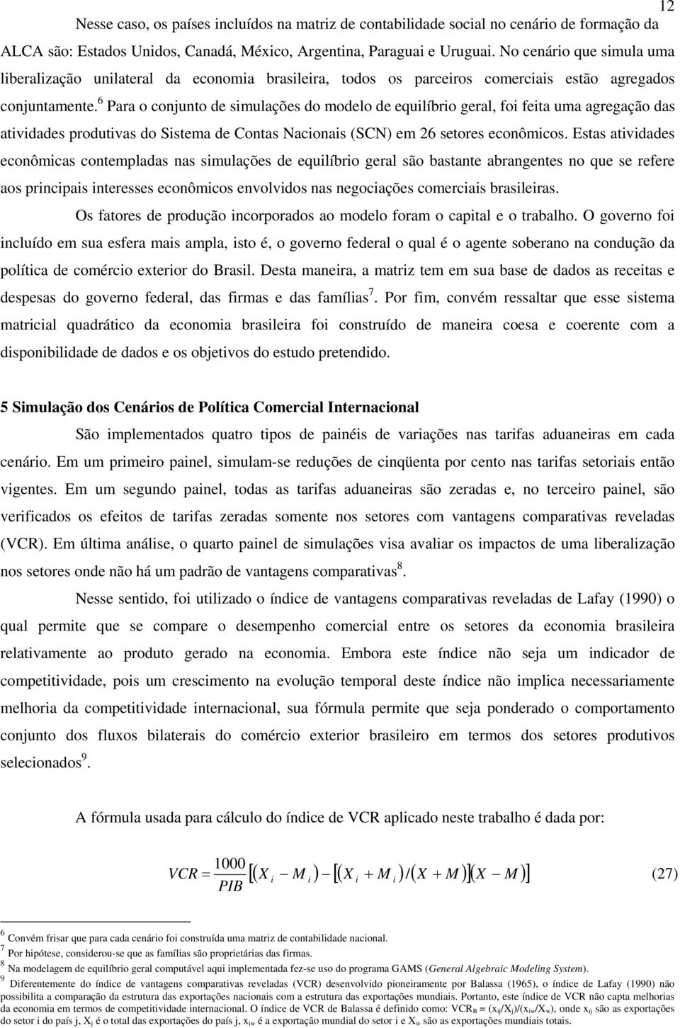 6 Para o conunto de smulações do modelo de equlíbro geral, fo feta uma agregação das atvdades rodutvas do Sstema de Contas Naconas (SCN) em 26 setores econômcos.